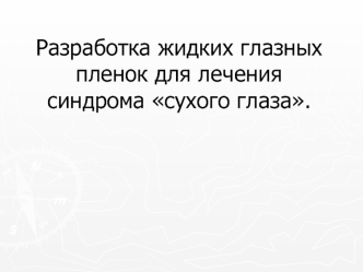 Разработка жидких глазных пленок для лечения синдрома сухого глаза.