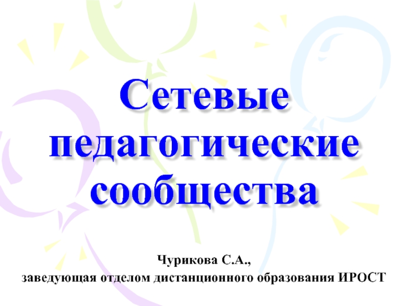 Сетевые педагогические сообществаЧурикова С.А., заведующая отделом дистанционного образования ИРОСТ