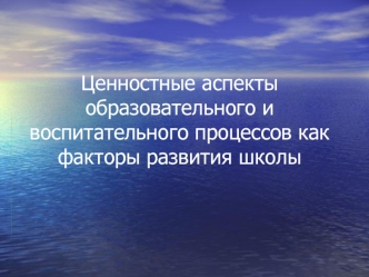 Ценностные аспекты образовательного и воспитательного процессов как  факторы развития школы