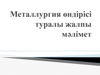 Металлургия өндірісі туралы жалпы мәлімет