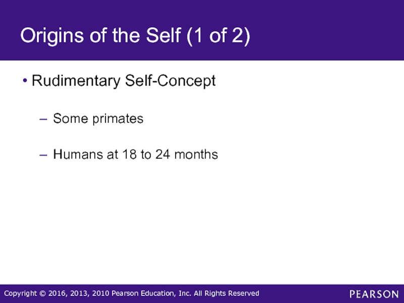 Origins of the Self (1 of 2)Rudimentary Self-ConceptSome primatesHumans at 18 to 24 months