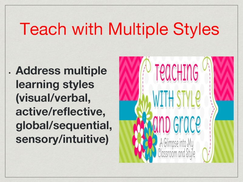 Teach with Multiple Styles Address multiple learning styles (visual/verbal, active/reflective, global/sequential, sensory/intuitive)