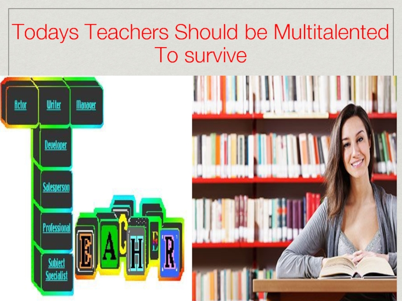 Todays Teachers Should be Multitalented To survive