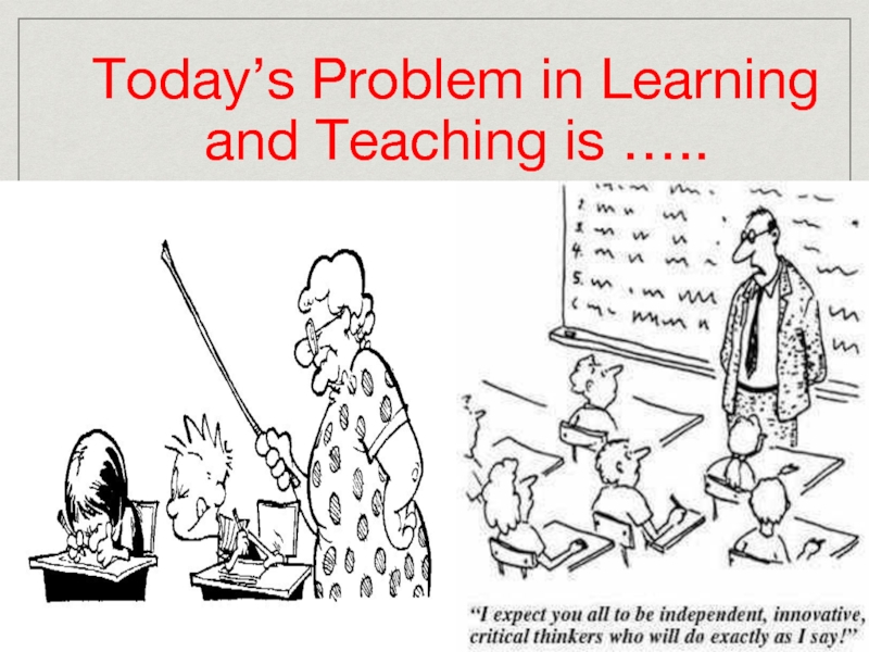 Today’s Problem in Learning and Teaching is …..