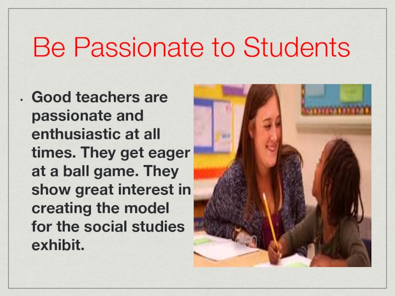 Be Passionate to Students Good teachers are passionate and enthusiastic at