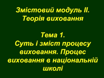 Змістовий модуль ІІ. Теорія вихованняТема 1.Суть і зміст процесу виховання. Процес виховання в національній школі