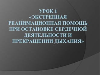 Урок 1Экстренная реанимационная помощь при остановке сердечной деятельности и прекращении дыхания