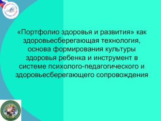 Портфолио здоровья и развития как здоровьесберегающая технология, основа формирования культуры здоровья ребенка и инструмент в системе психолого-педагогического и здоровьесберегающего сопровождения