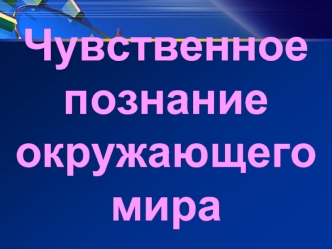 Чувственное познание окружающего мира