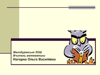 Малобурімська ЗОШ Вчитель математики Нагорна Ольга Василівна.