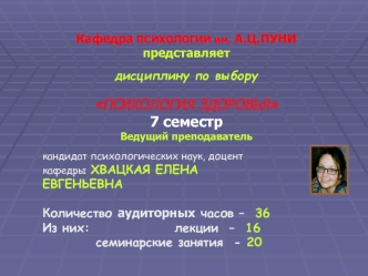 Кафедра ПСИХОЛОГИИ им. А.Ц.ПУНИ представляетдисциплину по выбору ПСИХОЛОГИЯ ЗДОРОВЬЯ7 семестрВедущий преподаватель