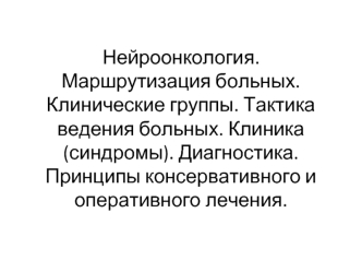 Нейроонкология. Маршрутизация больных. Клинические группы. Тактика ведения больных. Клиника. Диагностика