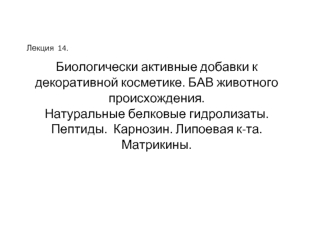 Биологически активные добавки к декоративной косметике. БАВ животного происхождения.  Натуральные белковые гидролизаты. Пептиды.  Карнозин. Липоевая к-та. Матрикины.