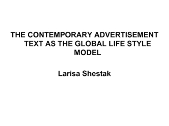 THE CONTEMPORARY ADVERTISEMENT TEXT AS THE GLOBAL LIFE STYLE MODEL 

Larisa Shestak