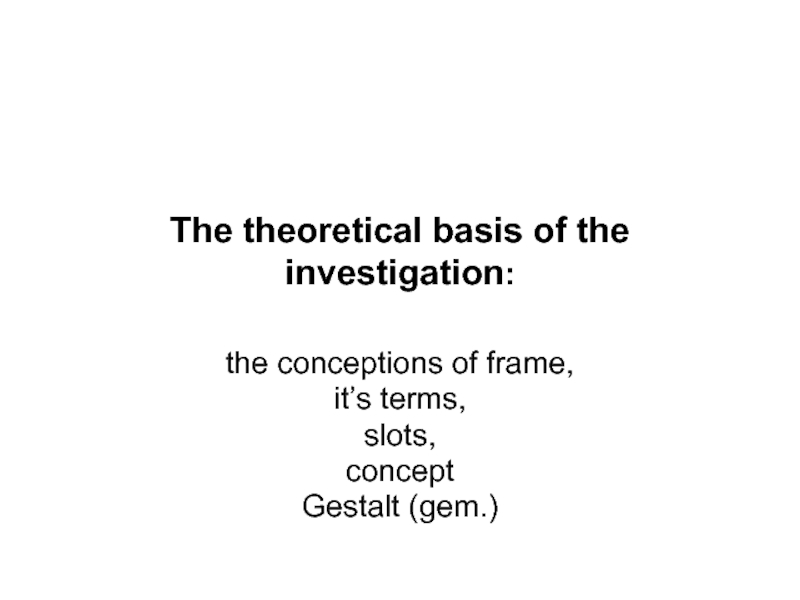 The theoretical basis of the investigation:the conceptions of frame, it’s terms, slots, concept Gestalt (gem.)