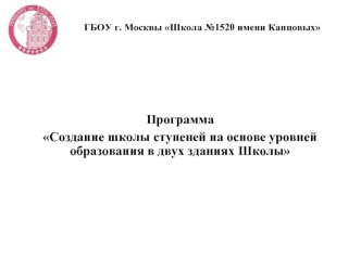 Программа Создание школы ступеней на основе уровней образования в двух зданиях Школы