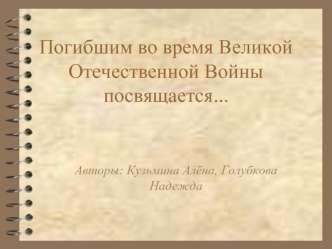 Погибшим во время Великой Отечественной Войны посвящается...