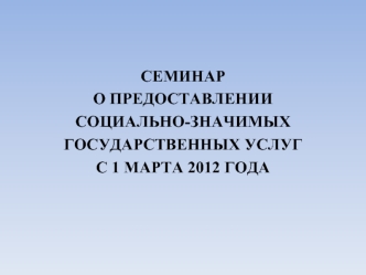 СЕМИНАР
О ПРЕДОСТАВЛЕНИИ
СОЦИАЛЬНО-ЗНАЧИМЫХ
ГОСУДАРСТВЕННЫХ УСЛУГ
С 1 МАРТА 2012 ГОДА