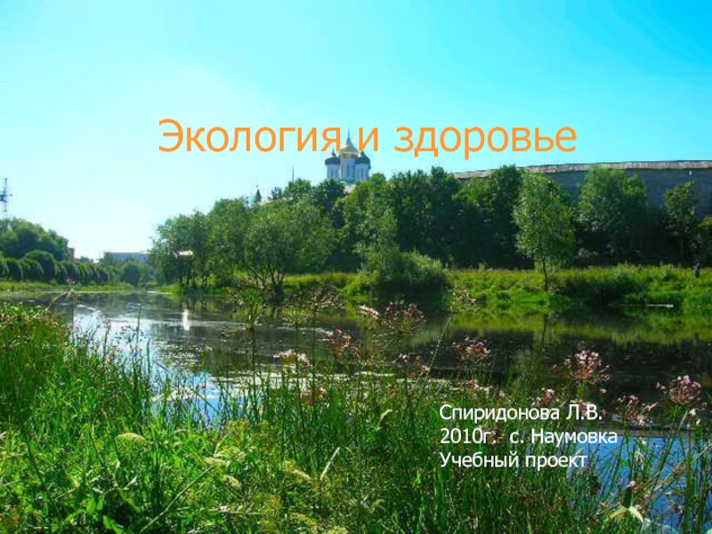 Экология и здоровье Спиридонова Л.В.2010г. с. НаумовкаУчебный проект