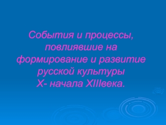 События и процессы, повлиявшие на формирование и развитие русской культуры X- начала XIIIвека.