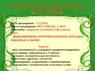 Интеллектуальный семейный марафон Учимся вместе Дата проведения: 3.12.2010. Место проведения: МОУ СОШ 1, к. 14 Участники: родители и ученики 2Б класса.