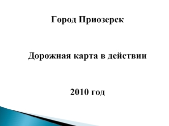 Город Приозерск


Дорожная карта в действии


2010 год