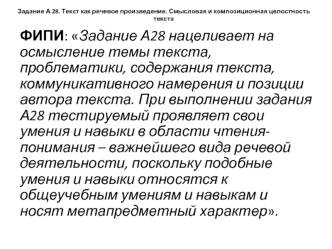 ФИПИ: Задание А28 нацеливает на осмысление темы текста, проблематики, содержания текста, коммуникативного намерения и позиции автора текста. При выполнении задания А28 тестируемый проявляет свои умения и навыки в области чтения-понимания – важнейшего вида