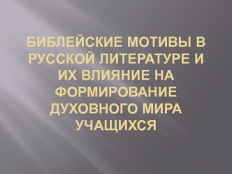 Библейские мотивы в русской литературе и их влияние на формирование духовного мира учащихся