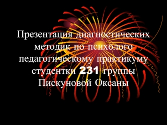 Презентация диагностических методик по психолого педагогическому практикумустудентки 231 группыПискуновой Оксаны