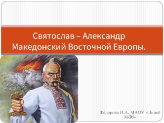 Святослав - Александр Македонский Восточной Европы