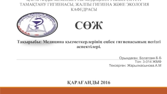 С?Ж

Та?ырыбы: Медицина ?ызметкерлеріні? е?бек гигиенасыны? негізгі аспектілері.

Орында?ан: Болатова.Б.Б
Топ: 3-014 ЖМФ
Тексерген: Жарылкасынова.А.М


?АРА?АНДЫ 2016