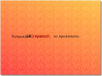 (НЕ) правдойне проживешь. Неправдой (ЛОЖЬЮ). 1. После (не) погоды солнце засветит. 2. (Не) видимкою луна освещает снег летучий. 3. (Не) печь кормит, а.