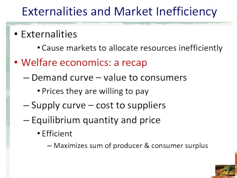 Externalities and Market Inefficiency Externalities  Cause markets to allocate resources inefficiently
