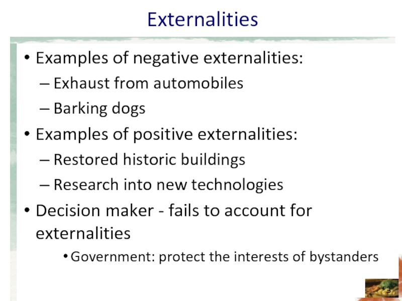 Externalities Examples of negative externalities: Exhaust from automobiles Barking dogs Examples of