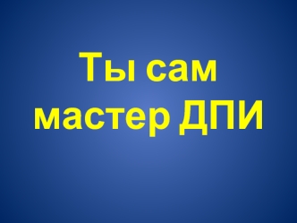 Ты сам мастер ДПИ