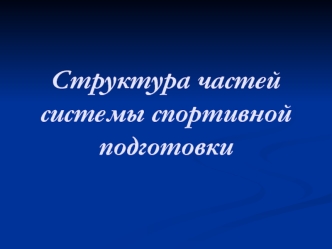 Структура частей систе	мы спортивной подготовки