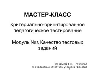 МАСТЕР-КЛАСС Критериально-ориентированное педагогическое тестирование Модуль №1. Качество тестовых заданий