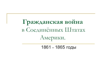 Гражданская война в Соединённых Штатах Америки. 1861 – 1865 годы