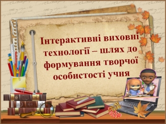 Інтерактивні виховні технології – шлях до формуваня творчої особистості учня