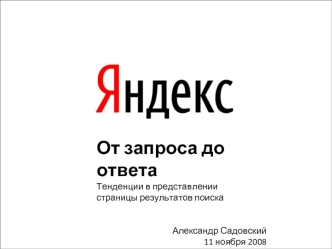 1 От запроса до ответа Тенденции в представлении страницы результатов поиска Александр Садовский 11 ноября 2008.