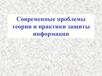 Современные проблемы теории и практики защиты информации