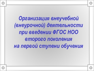 Организация внеучебной (внеурочной) деятельности при введении ФГОС НОО второго поколения на первой ступени обучения