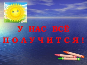 У  НАС  ВСЁ 
П О Л У Ч И Т С Я !