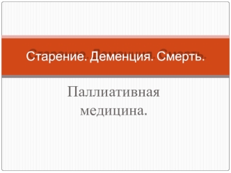 Старение. Деменция. Смерть. Паллиативная медицина. (Тема 6)