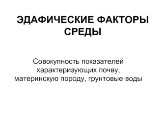 Эдафические факторы среды. Совокупность показателей характеризующих почву, материнскую породу, грунтовые воды