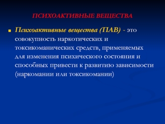 Психоактивные вещества (ПАВ) - это совокупность наркотических и токсикоманических средств, применяемых для изменения психического состояния и способных привести к развитию зависимости (наркомании или токсикомании)