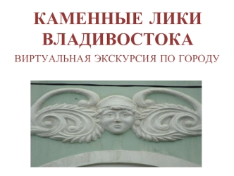 Каменные лики Владивостока. Виртуальная экскурсия по городу