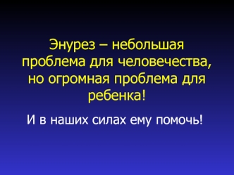 Энурез – небольшая проблема для человечества, но огромная проблема для ребенка!