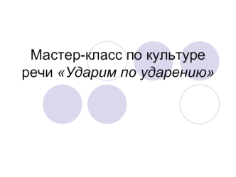 Мастер-класс по культуре речи Ударим по ударению