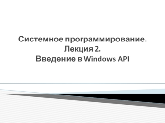 Системное программирование. Введение в Windows API (Лекция 2)